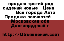 продаю третий ряд сидений новые › Цена ­ 15 000 - Все города Авто » Продажа запчастей   . Московская обл.,Долгопрудный г.